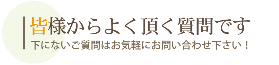 皆様からよく頂くご質問です
